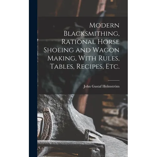 Modern Blacksmithing, Rational Horse Shoeing and Wagon Making, With Rules, Tables, Recipes, etc.