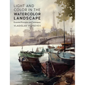 Light and Color in the Watercolor Landscape: Essential Principles and Techniques