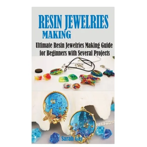 Resin Jewelries Making: Ultimate Resin Jewelries Making Guide for Beginners with Several Projects