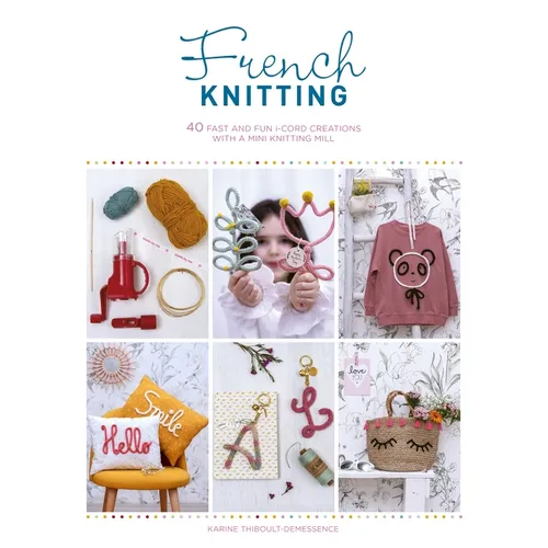 French Knitting: 40 Fast and Fun I-Cord Creations Using a Mini Knitting Mill