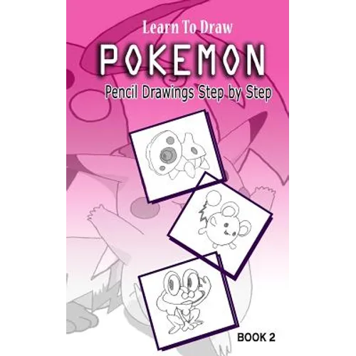 Learn To Draw Pokemon - 10 Simple Characters: Pencil Drawing Step By Step Book 2: Pencil Drawing Ideas for Absolute Beginners