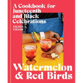 Watermelon and Red Birds: A Cookbook for Juneteenth and Black Celebrations