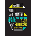 Not Quite What I Was Planning: Six-Word Memoirs by Writers Famous and Obscure