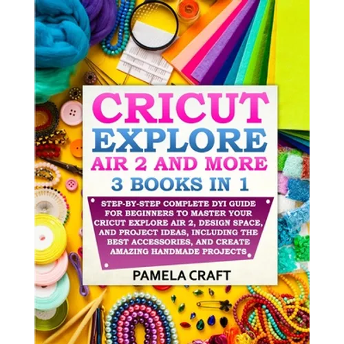 Cricut Explore Air 2: Step-by-Step Complete DYI Guide For Beginners to Master Your Cricut Explore Air 2, Design Space, and Project Ideas, In