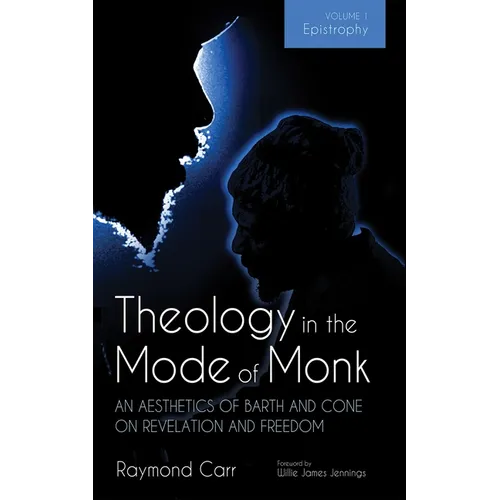 Theology in the Mode of Monk: An Aesthetics of Barth and Cone on Revelation and Freedom, Volume 1: Epistrophy: Historical and Hermeneutical Background