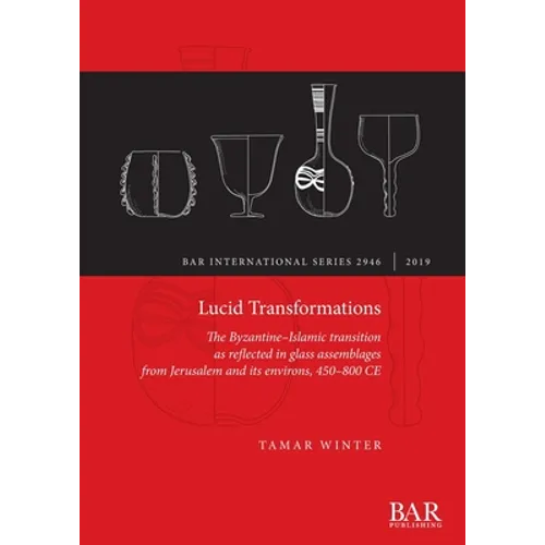 Lucid Transformations: The Byzantine-Islamic transition as reflected in glass assemblages from Jerusalem and its environs, 450-800 CE