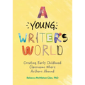 A Young Writer's World: Creating Early Childhood Classrooms Where Authors Abound