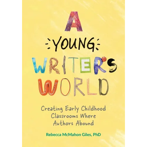 A Young Writer's World: Creating Early Childhood Classrooms Where Authors Abound