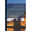 Notices Of The Historic Persons Buried In The Chapel Of St. Peter Ad Vincula: In The Tower Of London. With An Account Of The Discovery Of The Supposed