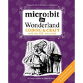 micro: bit in Wonderland: Coding & Craft with the BBC micro: bit (microbit) First Edition
