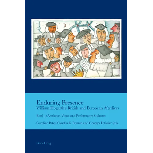 Enduring Presence: William Hogarth's British and European Afterlives: Book 1: Aesthetic, Visual and Performative Cultures
