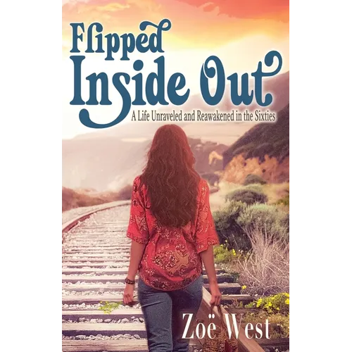 Flipped Inside Out: A Life Unraveled and Reawakened in the Sixties