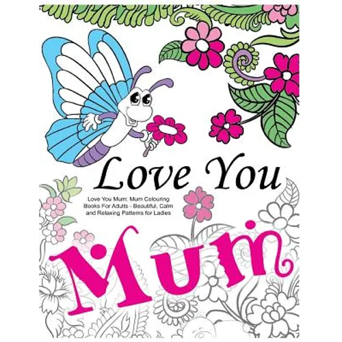 Love You Mum: Mum Colouring Books For Adults: Beautiful, Calm and Relaxing Artwork for Ladies