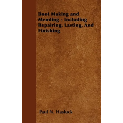 Boot Making and Mending - Including Repairing, Lasting, and Finishing