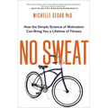 No Sweat: How the Simple Science of Motivation Can Bring You a Lifetime of Fitness