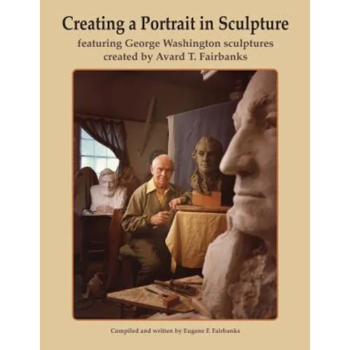 Creating a Portrait in Sculpture: featuring George Washington sculptures created by Avard T. Fairbanks