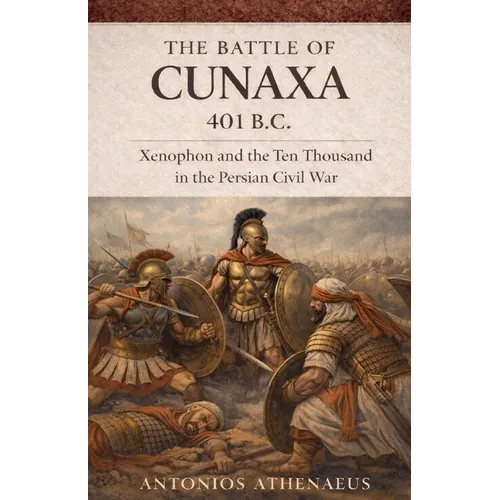 The Battle of Cunaxa 401 B.C.: Xenophon and the Ten Thousand in the Persian Civil War