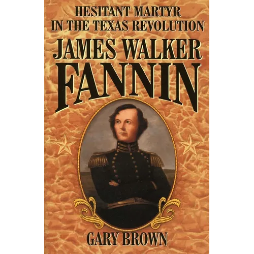James Walker Fannin: Hesitant Martyr in the Texas Revolution