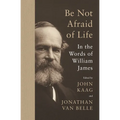Be Not Afraid of Life: In the Words of William James