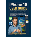 iPhone 16 User Guide: The Ultimate iPhone 16 Companion Glossary, Icon Index, iOS 18 Shortcuts & Support Guide for Beginners, Seniors, and Advanced Use
