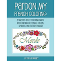 Pardon My French Coloring: A Sweary Adult Coloring Book with Cursing in French, Italian, Spanish, and British English