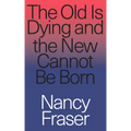 The Old is Dying and the New Cannot Be Born: From Progressive Neoliberalism to Trump and Beyond