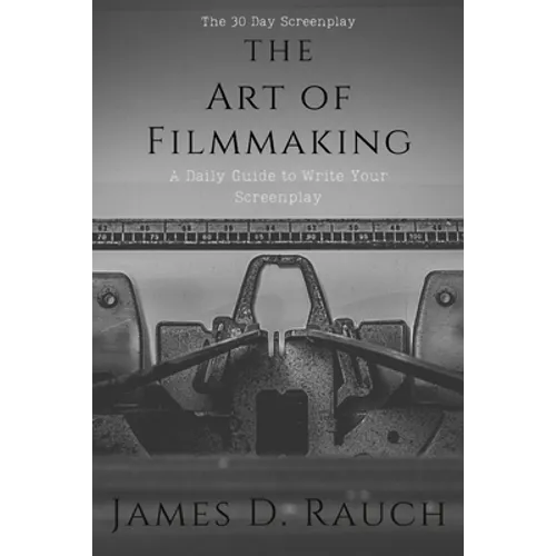 The Art Of Filmmaking: The 30-Day Screenplay: A Daily Guide to Write Your Screenplay