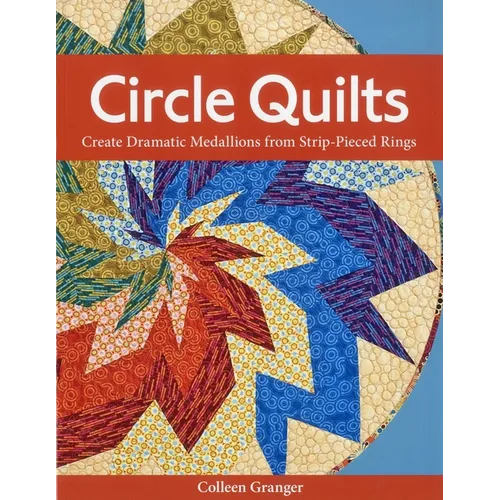 Circle Quilts-Print-on-Demand-Edition: Create Dramatic Medallions from Strip-Pieced Rings