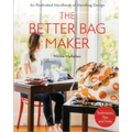 The Better Bag Maker: An Illustrated Handbook of Handbag Design - Techniques, Tips, and Tricks