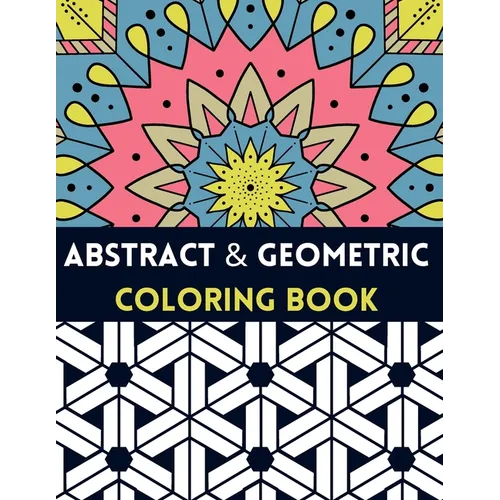 Abstract And Geometric Coloring Book: Geometric Coloring Book,30 Beautiful Geometric Designs In Various Styles For You To Explore Your Creative Side.