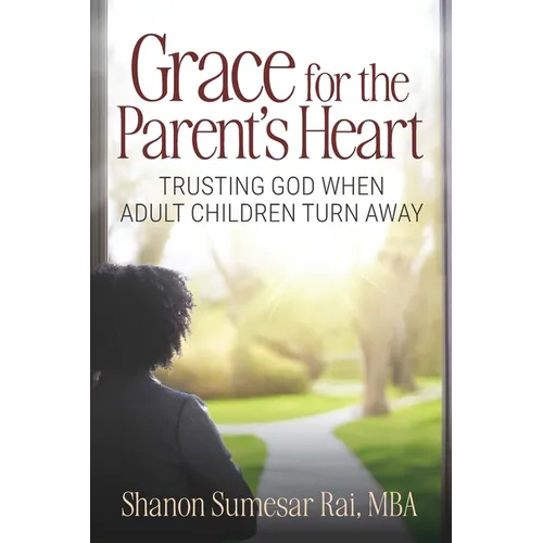 Grace For The Parent's Heart: Trusting God When Adult Children Turn Away