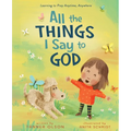 All the Things I Say to God: Learning to Pray Anytime, Anywhere