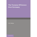 The Tyranny of Greece Over Germany: A Study of the Influence Exercised by Greek Art and Poetry Over the Great German Writers of the Eighteenth, Ninete