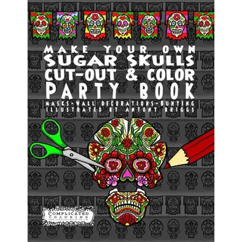 Make Your Own - Sugar Skulls - Cut-out & Color Party Book: Masks - Wall Decorations - Bunting
