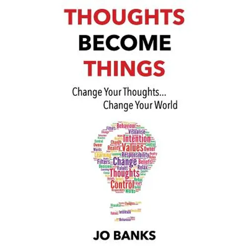 Thoughts Become Things: Change Your Thoughts, Change Your World