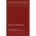 Better Leathercraft - Practical Instructions and Hints for Beginners in Leatherwork