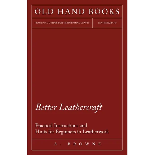 Better Leathercraft - Practical Instructions and Hints for Beginners in Leatherwork