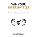 Win Your Inner Battles: Defeat The Enemy Within and Live With Purpose