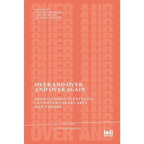 Over and Over and Over Again: Reenactment Strategies in Contemporary Arts and Theory