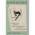 Kafkaesque: From Jorge Luis Borges to Primo Levi, Ten Writers Who Translated Kafka and Transformed Twentieth-Century Literature
