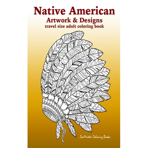 Native American Artwork and Designs Adult Coloring Book Travel Edition: Tavel Size Coloring Book for Adults Inspired By Native American Indian Culture