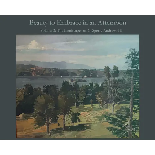 Beauty to Embrace in an Afternoon: Volume 3: The Landscapes of C. Sperry Andrews III