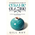 Intermediate Guide to Ceramic Glazing: Layer Glazes, Underglaze, and Make Triaxial Blends