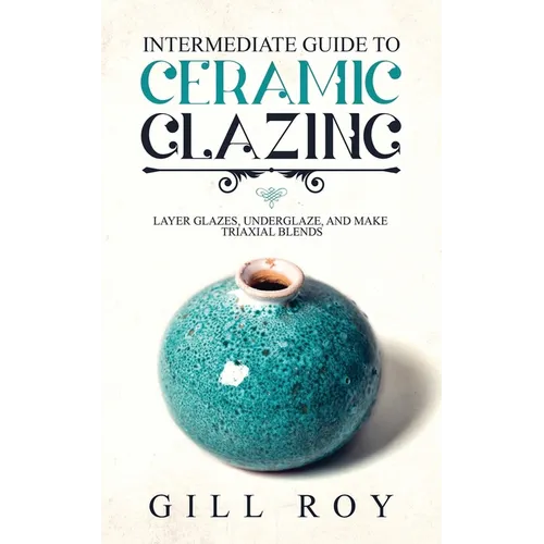 Intermediate Guide to Ceramic Glazing: Layer Glazes, Underglaze, and Make Triaxial Blends