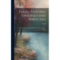 Pastel Painting Simplified and Perfected: After the Methods Compared With the Studies of the Best Masters