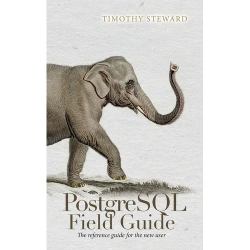 PostgreSQL Field Guide: The reference guide for the new user