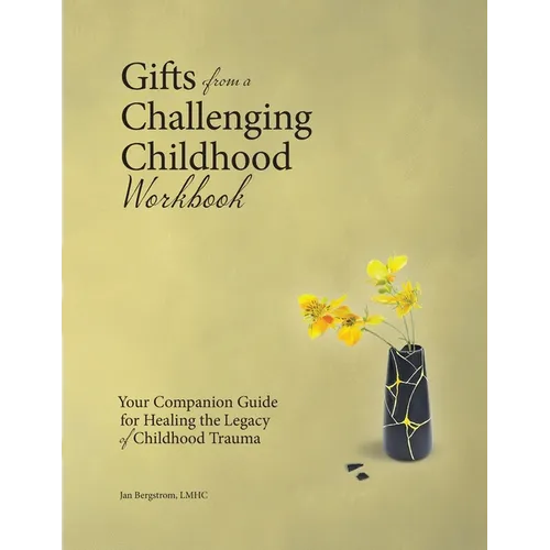 Gifts from a Challenging Childhood Workbook: Your Companion Guide for Healing the Legacy of Childhood Trauma