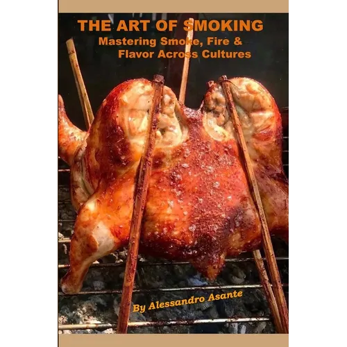 The Art of Smoking: Mastering Smoke, Fire & Flavor Across Cultures