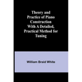Theory and Practice of Piano Construction With a Detailed, Practical Method for Tuning