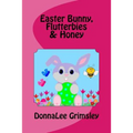 Easter Bunny, Flutterbies & Honey: Ages: 3-7. Precious & delightful rhyming book. Illustrated with colorful, cheerful & yummy pictures. Babies & toddl